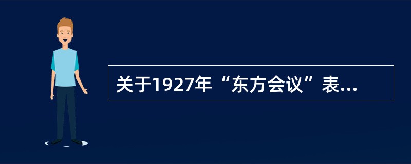 关于1927年“东方会议”表述正确的有（）
