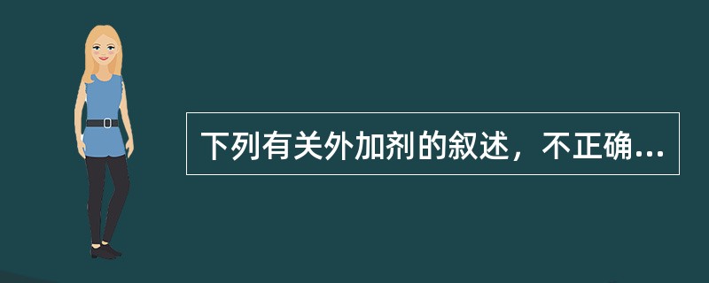 下列有关外加剂的叙述，不正确的是（）。