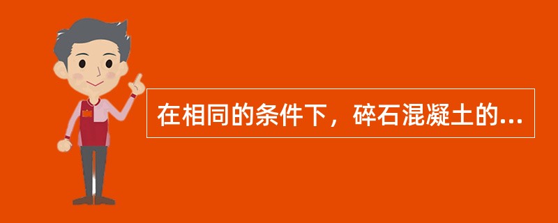 在相同的条件下，碎石混凝土的强度（）卵石混凝土的强度。