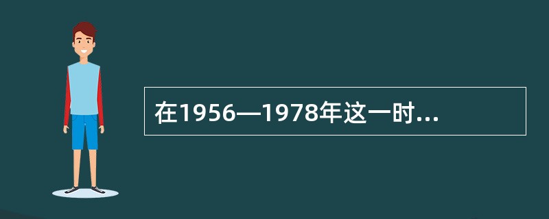 在1956—1978年这一时期，最大的建设成就是（）