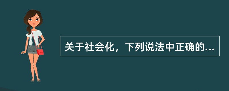 关于社会化，下列说法中正确的包括（）。