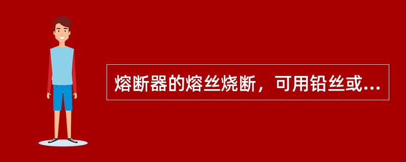 熔断器的熔丝烧断，可用铅丝或钢丝代替。（）