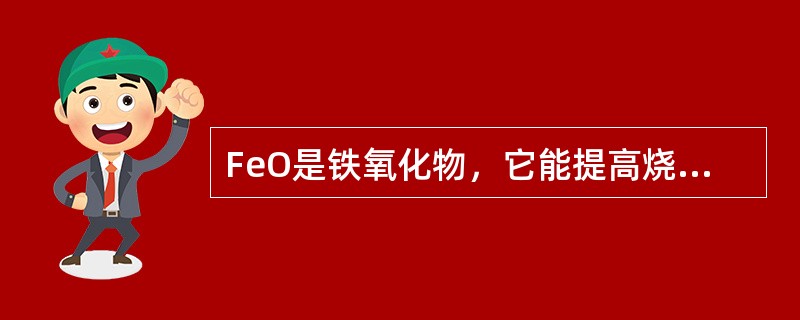 FeO是铁氧化物，它能提高烧结矿的强度，所以烧结矿中FeO越高越好。（）