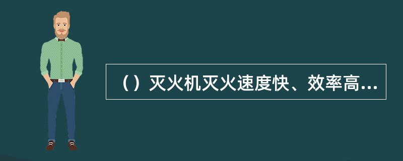 （）灭火机灭火速度快、效率高、无毒无腐蚀性，可用来扑灭电气设备起火。