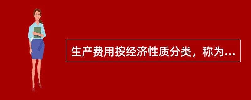 生产费用按经济性质分类，称为（）