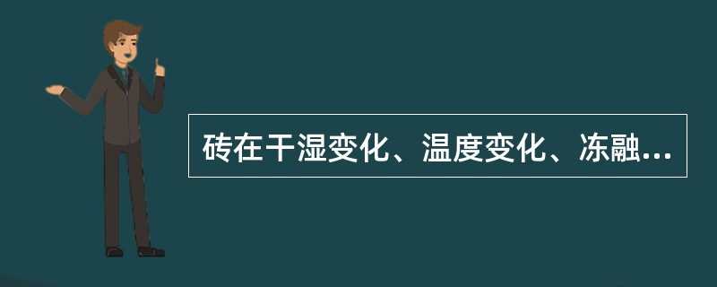 砖在干湿变化、温度变化、冻融变化等物理因素的作用下，不破坏并长期保持原有性能的能