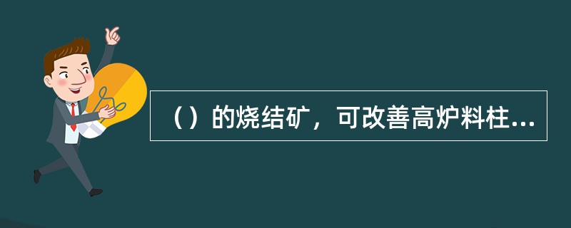 （）的烧结矿，可改善高炉料柱的透气性。