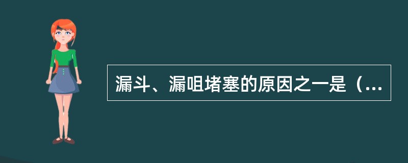 漏斗、漏咀堵塞的原因之一是（）。