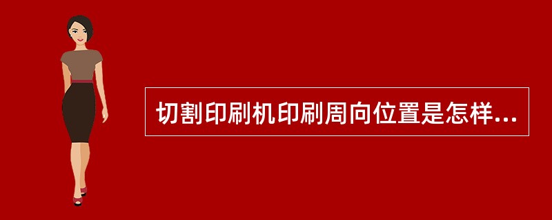 切割印刷机印刷周向位置是怎样调整的？