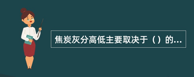 焦炭灰分高低主要取决于（）的成分。