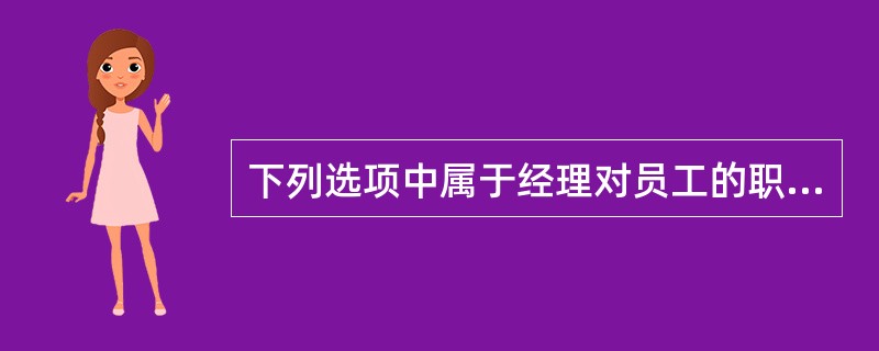 下列选项中属于经理对员工的职责有哪些？（）