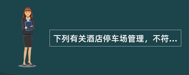 下列有关酒店停车场管理，不符合制度的是哪项（）？