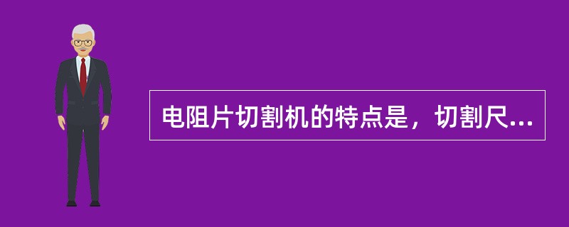 电阻片切割机的特点是，切割尺寸准确，切口平整，切割尺寸的（）小。