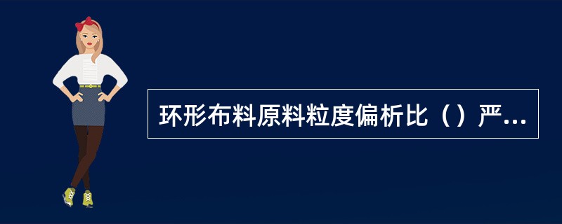 环形布料原料粒度偏析比（）严重。