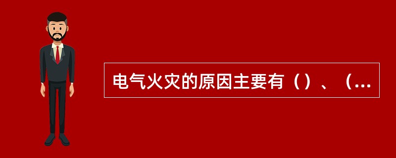电气火灾的原因主要有（）、（）、（）和（）四种。