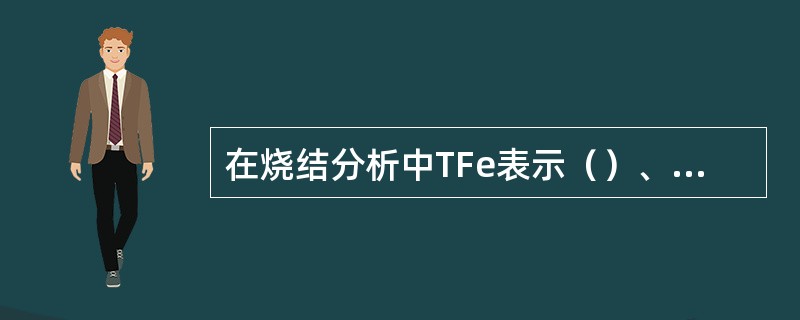 在烧结分析中TFe表示（）、Fe2O3表示三氧化二铁、FeO表示氧化铁。