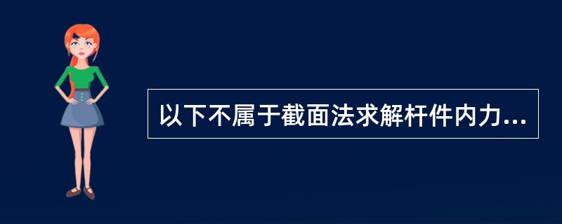 以下不属于截面法求解杆件内力的步骤是（）。