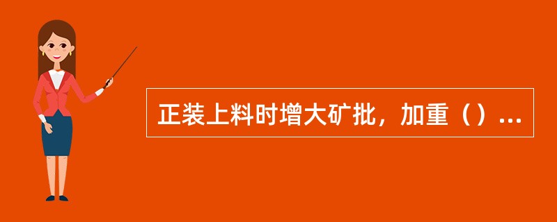 正装上料时增大矿批，加重（）负荷。