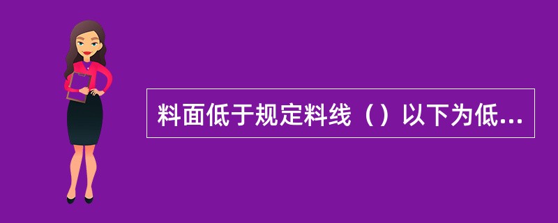 料面低于规定料线（）以下为低料线。