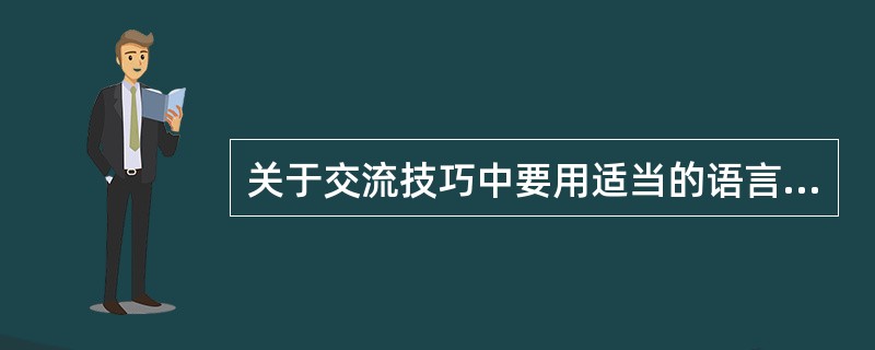 关于交流技巧中要用适当的语言，下列说法不正确的是（）。