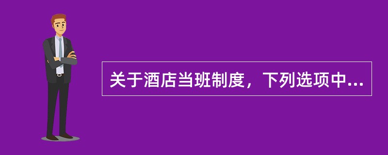 关于酒店当班制度，下列选项中你认为不正确的是哪些（）？