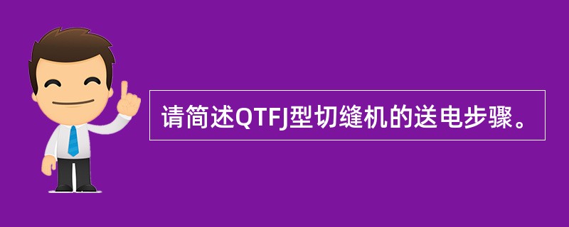 请简述QTFJ型切缝机的送电步骤。