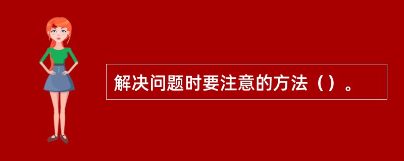 解决问题时要注意的方法（）。