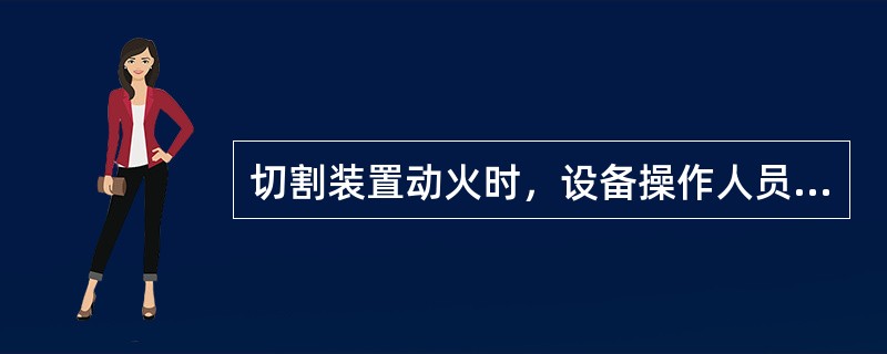 切割装置动火时，设备操作人员应准备好（）灭火器材，作好应急准备。