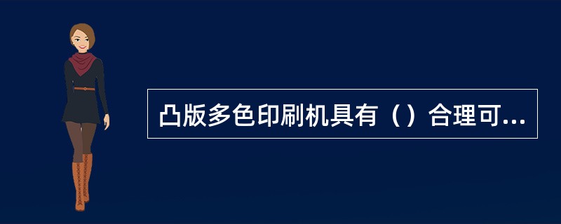 凸版多色印刷机具有（）合理可靠、调节方便、维修简单和操作容易的优点。