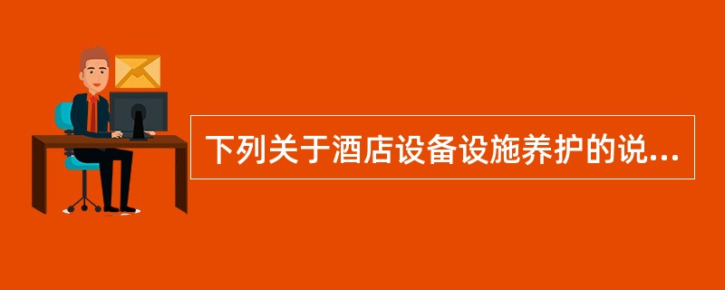 下列关于酒店设备设施养护的说法正确的是（）。