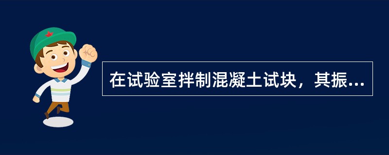 在试验室拌制混凝土试块，其振动台应符合《混凝土试验室用振动台》（）中技术要求的规