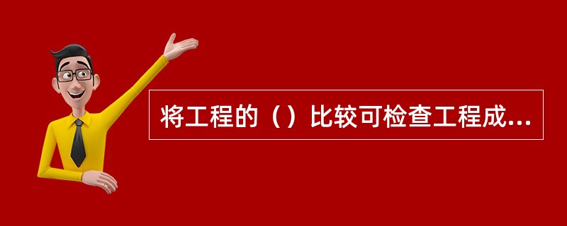 将工程的（）比较可检查工程成本是节约还是超支。