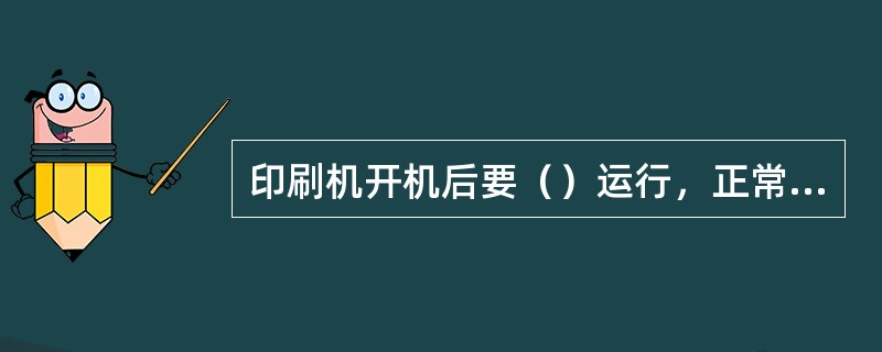 印刷机开机后要（）运行，正常平稳后再逐步提高速度。