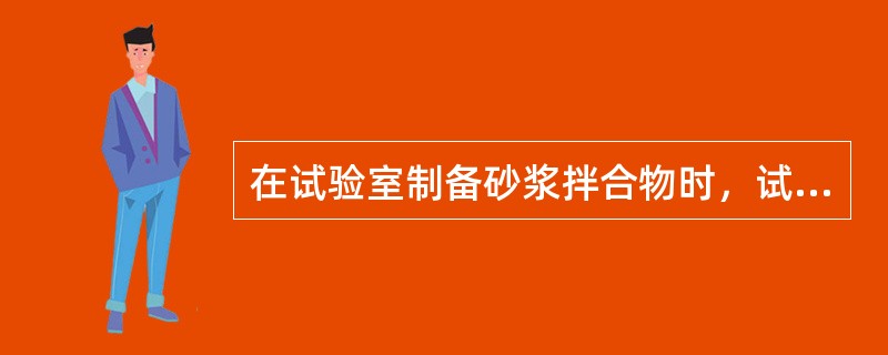 在试验室制备砂浆拌合物时，试验所用原材料应与现场使用材料一致，砂应通过公称粒径（