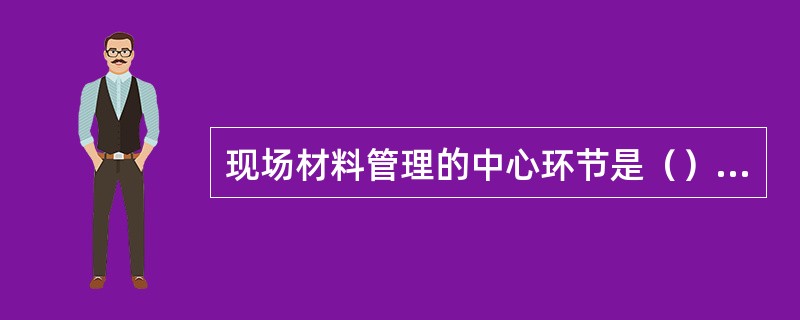 现场材料管理的中心环节是（）的材料管理。