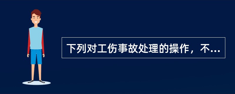 下列对工伤事故处理的操作，不正确的是哪项（）？