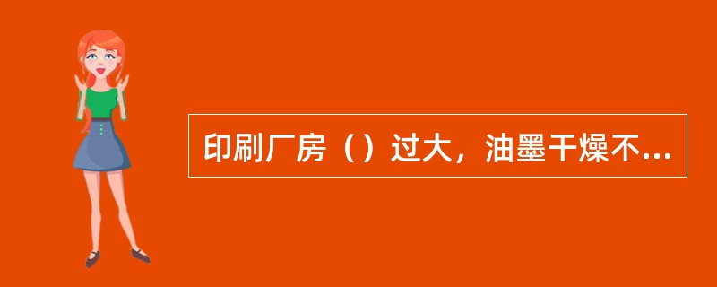 印刷厂房（）过大，油墨干燥不及时会造成编织袋背面印有图案。