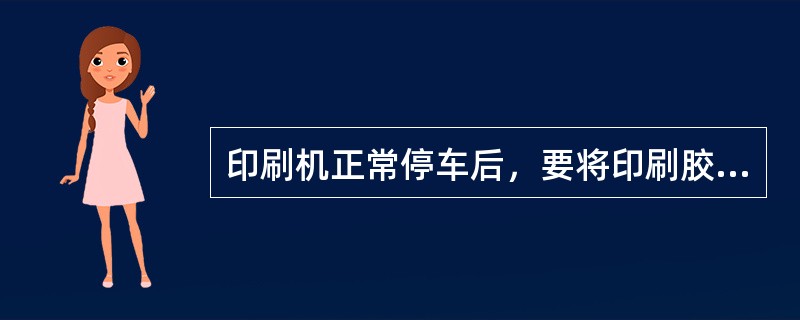 印刷机正常停车后，要将印刷胶版旋转至不接触（）辊的位置。