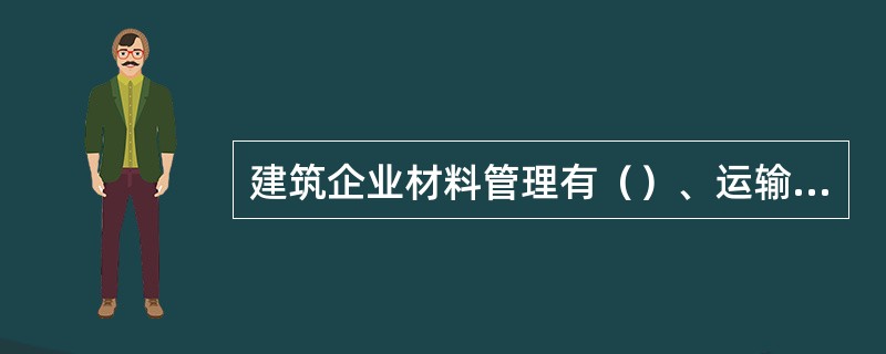 建筑企业材料管理有（）、运输、储备和供应四大业务环节。