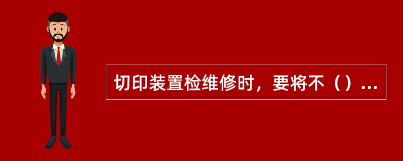 切印装置检维修时，要将不（）因素全部清除，或有可靠的防护措施。
