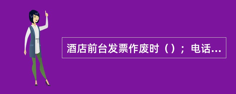 酒店前台发票作废时（）；电话费属于（）。