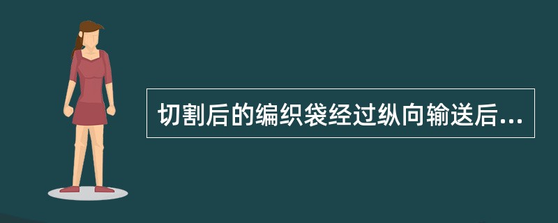 切割后的编织袋经过纵向输送后，再由一组横向皮带机的（）压下，变成横向输送。