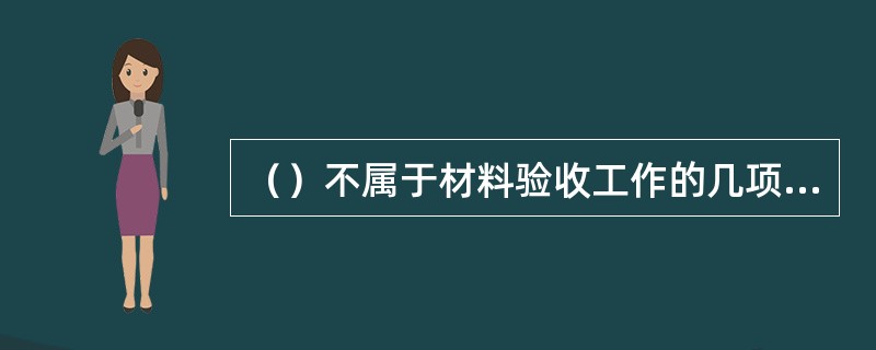 （）不属于材料验收工作的几项主要内容。