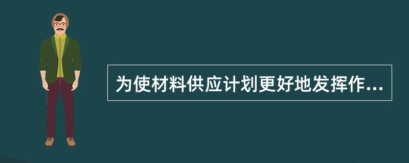 为使材料供应计划更好地发挥作用，编制材料供应计划工作应遵循的原则是（）。