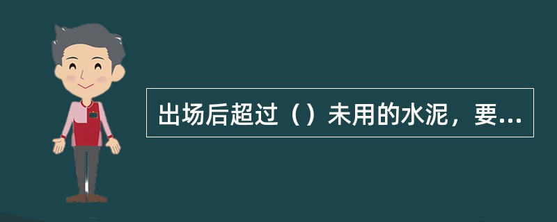 出场后超过（）未用的水泥，要及时抽样送检，经化验后重新确定强度等级使用。