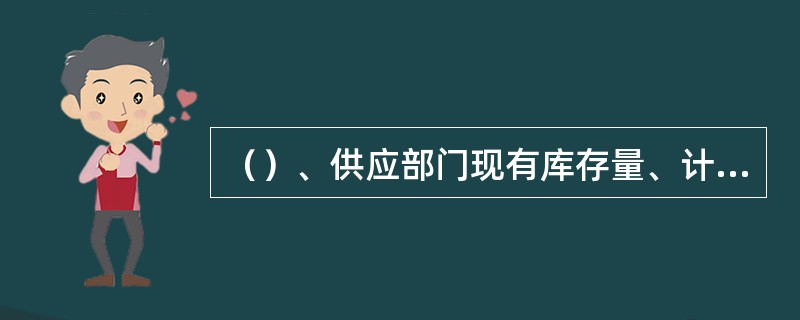 （）、供应部门现有库存量、计划期末周转储备量及材料供应量通常称为材料供应计划的四