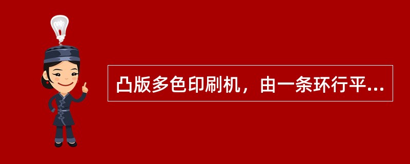 凸版多色印刷机，由一条环行平皮带（）依次压印编织袋，也叫圆压平式机。