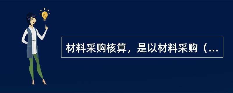 材料采购核算，是以材料采购（）为基础，与实际采购成本相比较，核算其成本降低额或超