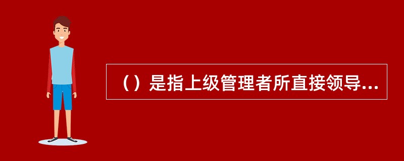 （）是指上级管理者所直接领导下级人员的数量。