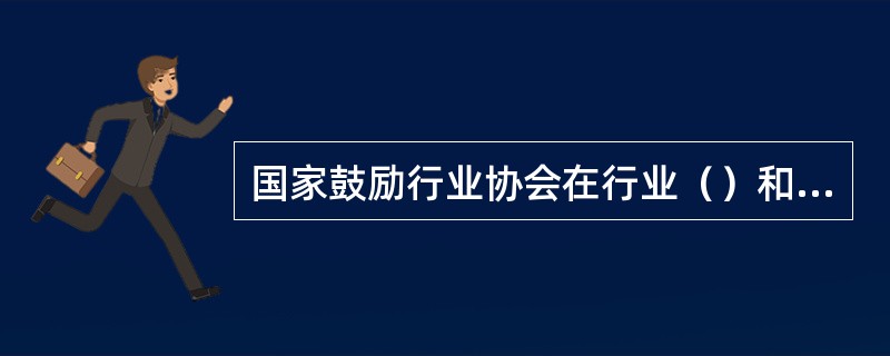 国家鼓励行业协会在行业（）和信息咨询等方面发挥作用。